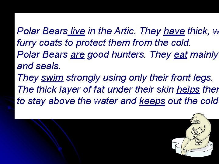 Polar Bears live in the Artic. They have thick, w furry coats to protect