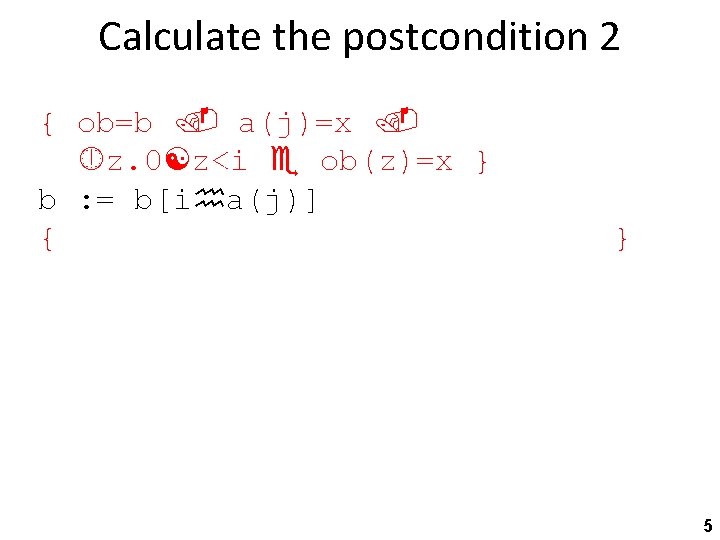 Calculate the postcondition 2 { ob=b a(j)=x z. 0 z<i ob(z)=x } b :