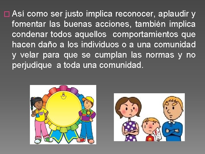 � Así como ser justo implica reconocer, aplaudir y fomentar las buenas acciones, también
