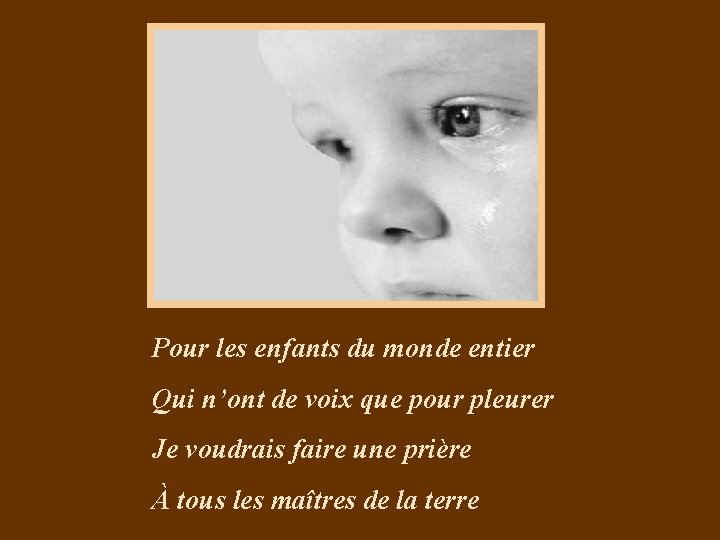 Pour les enfants du monde entier Qui n’ont de voix que pour pleurer Je