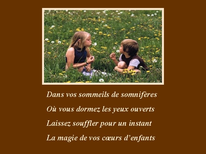 Dans vos sommeils de somnifères Où vous dormez les yeux ouverts Laissez souffler pour
