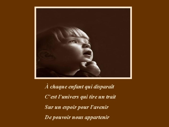 À chaque enfant qui disparaît C’est l’univers qui tire un trait Sur un espoir