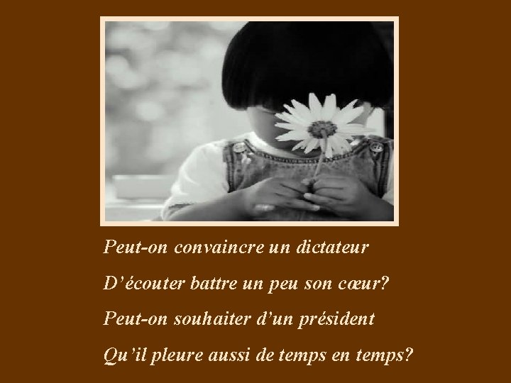 Peut-on convaincre un dictateur D’écouter battre un peu son cœur? Peut-on souhaiter d’un président