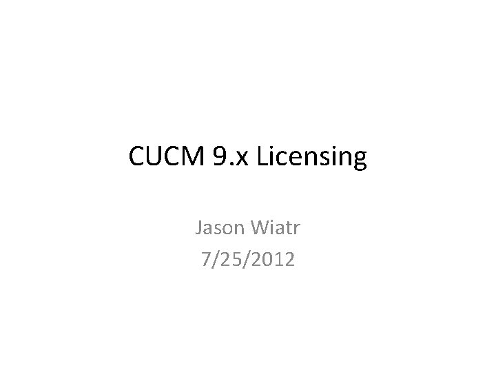 CUCM 9. x Licensing Jason Wiatr 7/25/2012 