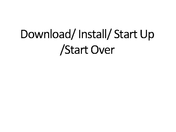 Download/ Install/ Start Up /Start Over 