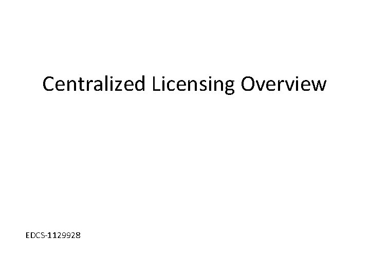 Centralized Licensing Overview EDCS-1129928 