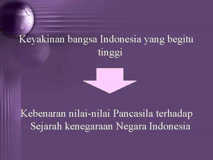 Keyakinan bangsa Indonesia yang begitu tinggi Kebenaran nilai-nilai Pancasila terhadap Sejarah kenegaraan Negara Indonesia