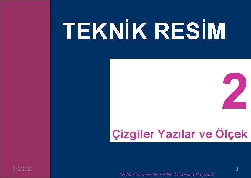 TEKNİK RESİM Çizgiler Yazılar ve Ölçek 3/3/2021 Akdeniz Üniversitesi TBMYO Makina Programı 1 