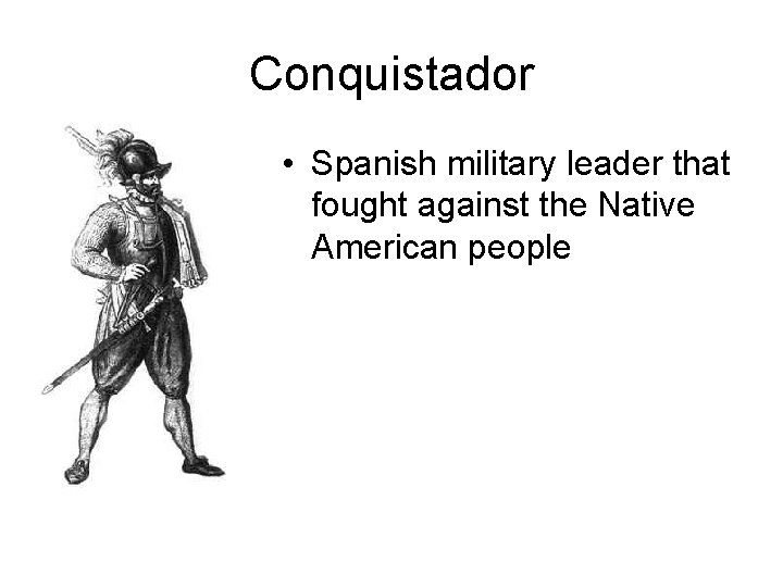Conquistador • Spanish military leader that fought against the Native American people Conquistador • Spanish military leader that fought against the Native American people