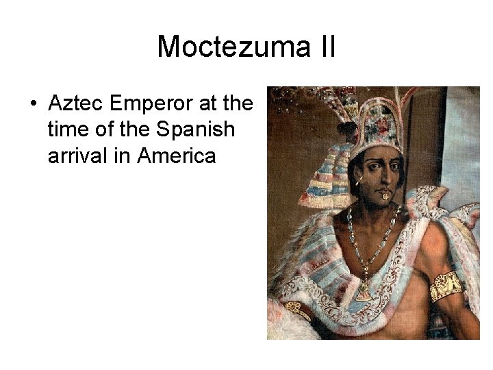 Moctezuma II • Aztec Emperor at the time of the Spanish arrival in America Moctezuma II • Aztec Emperor at the time of the Spanish arrival in America