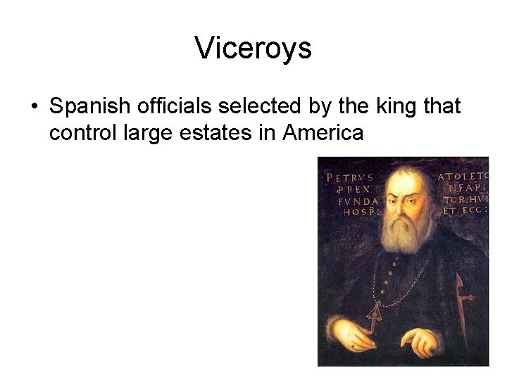 Viceroys • Spanish officials selected by the king that control large estates in America Viceroys • Spanish officials selected by the king that control large estates in America