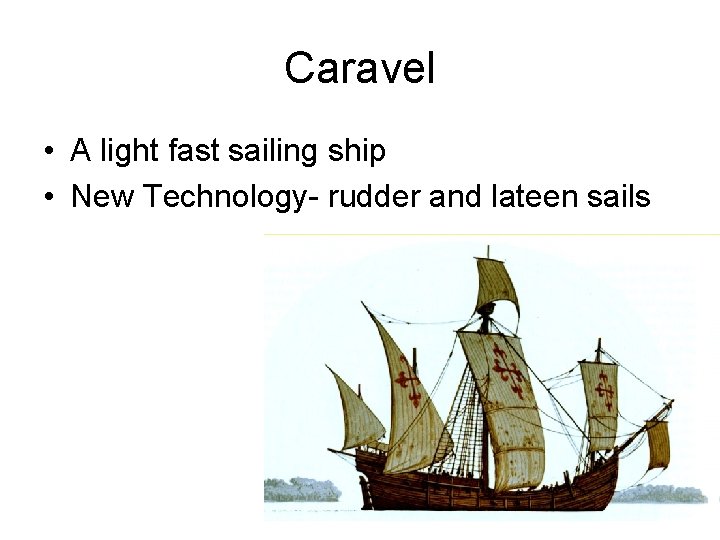 Caravel • A light fast sailing ship • New Technology- rudder and lateen sails Caravel • A light fast sailing ship • New Technology- rudder and lateen sails