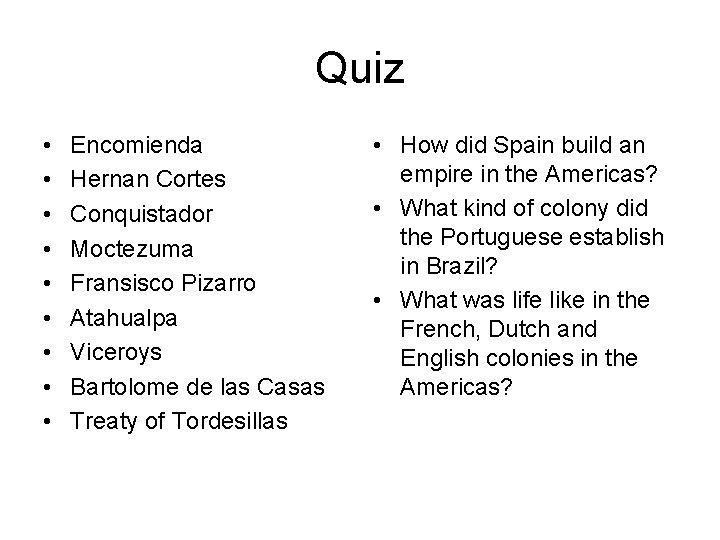 Quiz • • • Encomienda Hernan Cortes Conquistador Moctezuma Fransisco Pizarro Atahualpa Viceroys Bartolome Quiz • • • Encomienda Hernan Cortes Conquistador Moctezuma Fransisco Pizarro Atahualpa Viceroys Bartolome