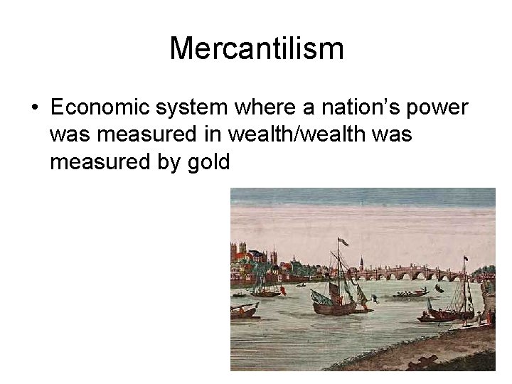 Mercantilism • Economic system where a nation’s power was measured in wealth/wealth was measured Mercantilism • Economic system where a nation’s power was measured in wealth/wealth was measured