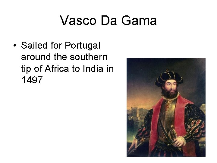 Vasco Da Gama • Sailed for Portugal around the southern tip of Africa to Vasco Da Gama • Sailed for Portugal around the southern tip of Africa to
