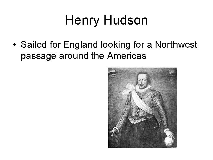 Henry Hudson • Sailed for England looking for a Northwest passage around the Americas Henry Hudson • Sailed for England looking for a Northwest passage around the Americas