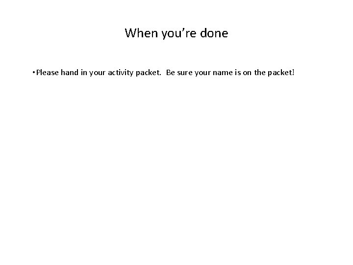 When you’re done • Please hand in your activity packet. Be sure your name