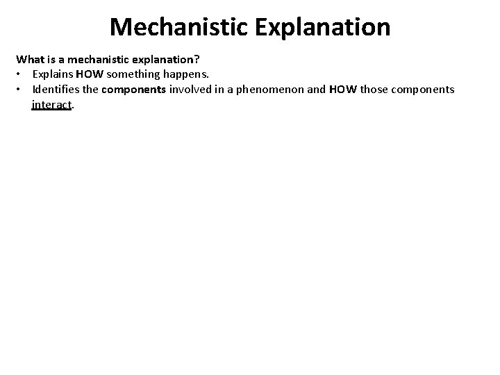 Mechanistic Explanation What is a mechanistic explanation? • Explains HOW something happens. • Identifies