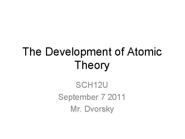 The Development of Atomic Theory SCH 12 U September 7 2011 Mr. Dvorsky 