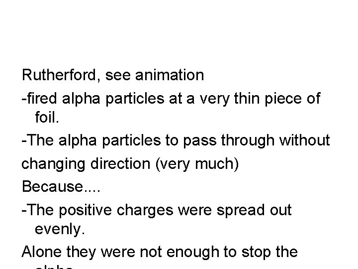 Rutherford, see animation -fired alpha particles at a very thin piece of foil. -The