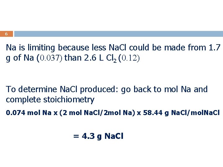 6 Na is limiting because less Na. Cl could be made from 1. 7