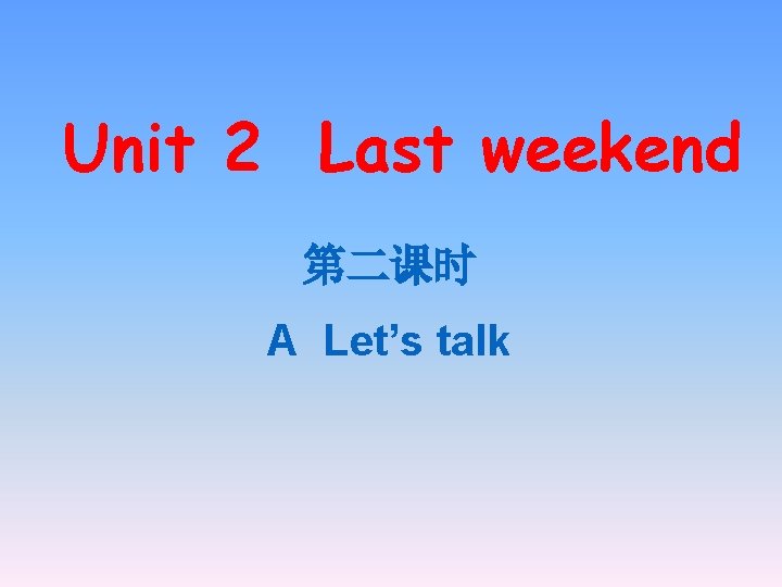 Unit 2 Last weekend 第二课时 A Let’s talk 