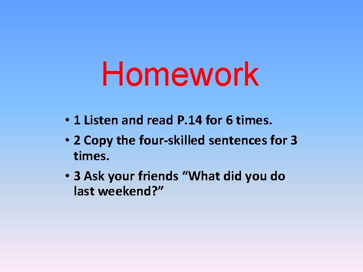 Homework • 1 Listen and read P. 14 for 6 times. • 2 Copy