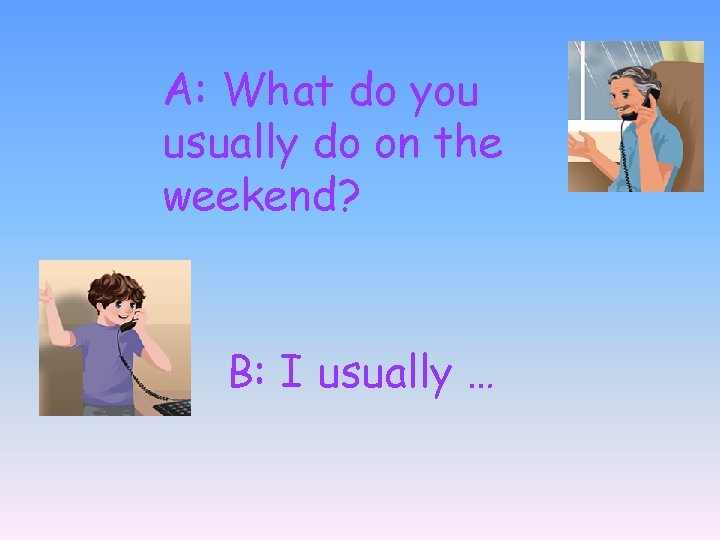 A: What do you usually do on the weekend? B: I usually … 