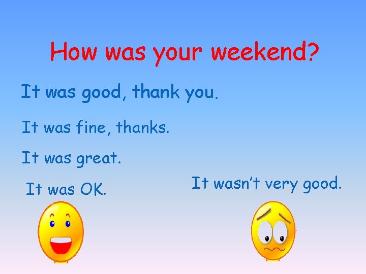 How was your weekend? It was good, thank you. It was fine, thanks. It