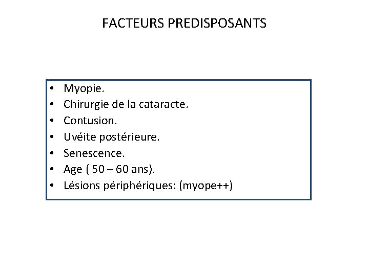 FACTEURS PREDISPOSANTS • • Myopie. Chirurgie de la cataracte. Contusion. Uvéite postérieure. Senescence. Age