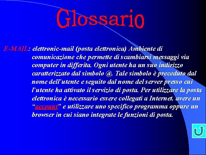 E-MAIL: elettronic-mail (posta elettronica) Ambiente di comunicazione che permette di scambiarsi messaggi via computer