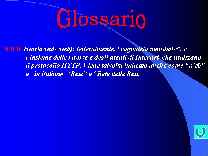 WWW (world wide web): letteralmente, “ragnatela mondiale”, è l’insieme delle risorse e degli utenti