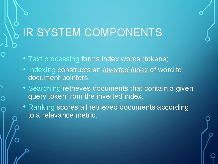 IR SYSTEM COMPONENTS • Text processing forms index words (tokens). • Indexing constructs an