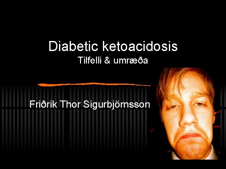 Diabetic ketoacidosis Tilfelli & umræða Friðrik Thor Sigurbjörnsson 