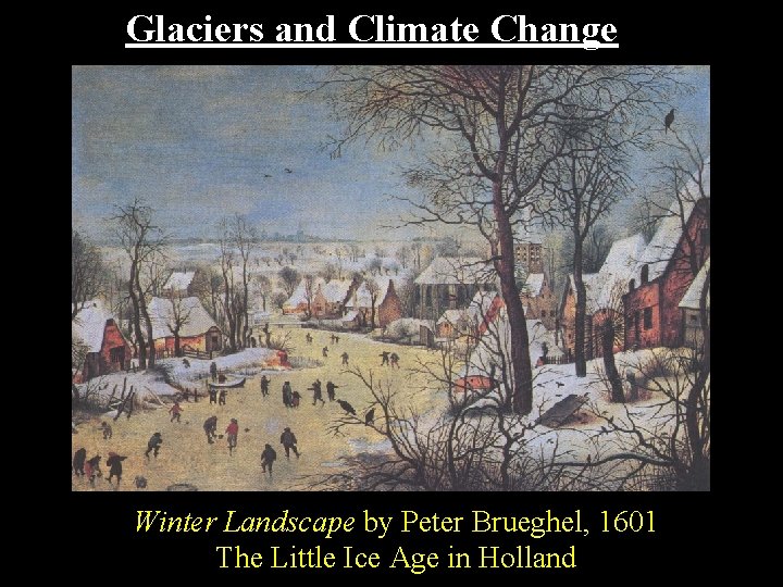 Glaciers and Climate Change Winter Landscape by Peter Brueghel, 1601 The Little Ice Age