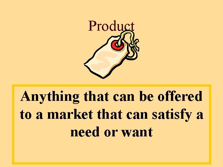 Product Anything that can be offered to a market that can satisfy a need