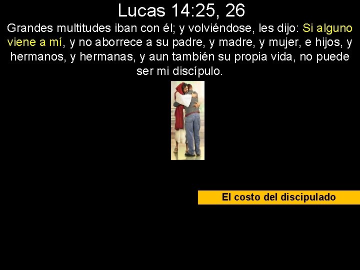 Lucas 14: 25, 26 Grandes multitudes iban con él; y volviéndose, les dijo: Si