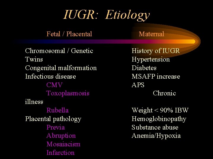 IUGR: Etiology Fetal / Placental Chromosomal / Genetic Twins Congenital malformation Infectious disease CMV