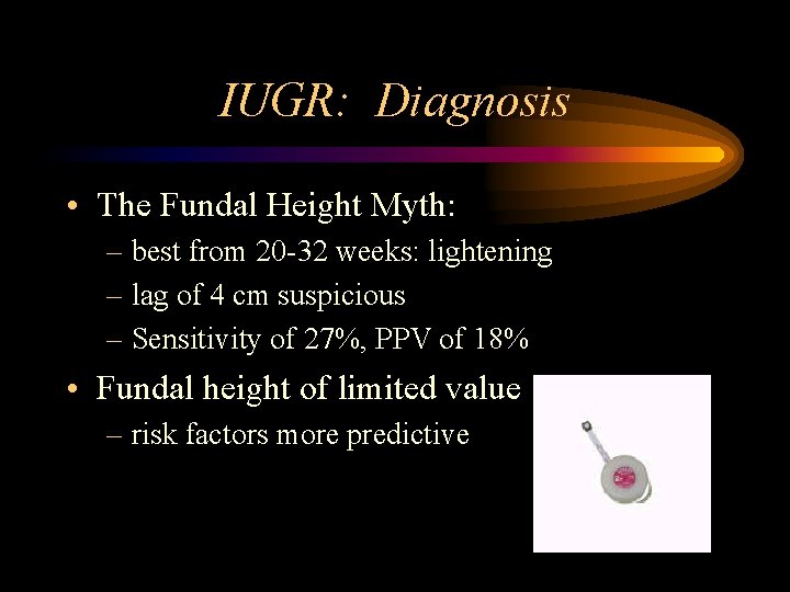 IUGR: Diagnosis • The Fundal Height Myth: – best from 20 -32 weeks: lightening