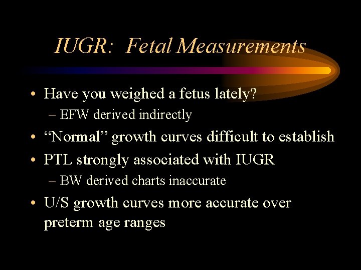 IUGR: Fetal Measurements • Have you weighed a fetus lately? – EFW derived indirectly