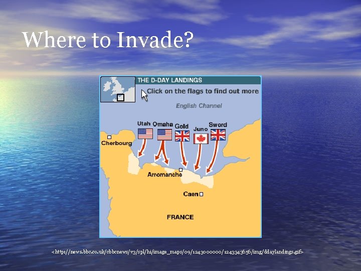 Where to Invade? <http: //news. bbc. co. uk/cbbcnews/v 3/spl/hi/image_maps/09/1243000000/1243343656/img/ddaylandings. gif> 