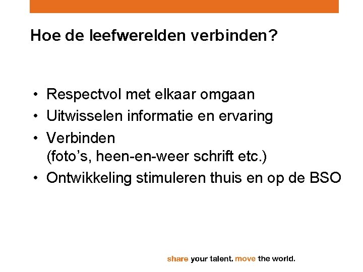 Hoe de leefwerelden verbinden? • Respectvol met elkaar omgaan • Uitwisselen informatie en ervaring