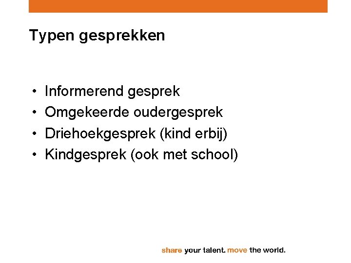 Typen gesprekken • • Informerend gesprek Omgekeerde oudergesprek Driehoekgesprek (kind erbij) Kindgesprek (ook met