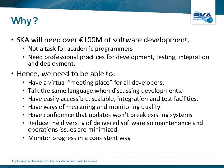 Why? • SKA will need over € 100 M of software development. • Not