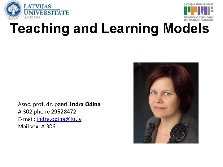 Teaching and Learning Models Asoc. prof, dr. paed. Indra Odiņa A 302 phone 29528472
