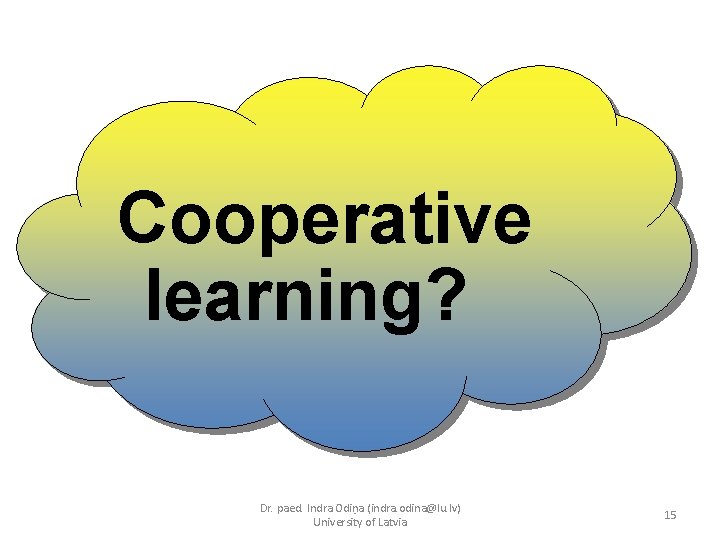 Cooperative learning? Dr. paed. Indra Odiņa (indra. odina@lu. lv) University of Latvia 15 