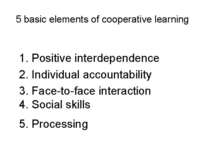 5 basic elements of cooperative learning 1. Positive interdependence 2. Individual accountability 3. Face-to-face