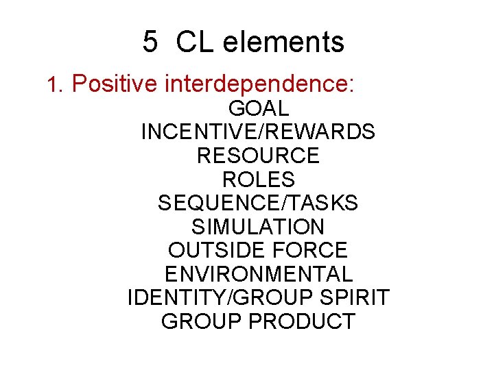 5 CL elements 1. Positive interdependence: GOAL INCENTIVE/REWARDS RESOURCE ROLES SEQUENCE/TASKS SIMULATION OUTSIDE FORCE