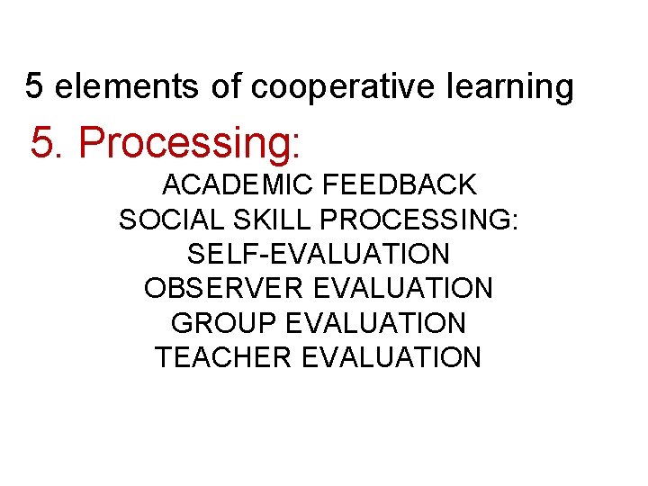 5 elements of cooperative learning 5. Processing: ACADEMIC FEEDBACK SOCIAL SKILL PROCESSING: SELF-EVALUATION OBSERVER