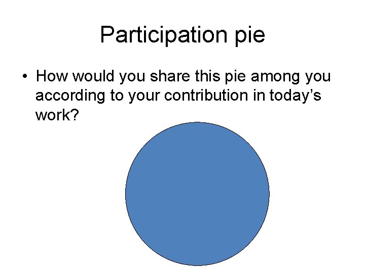 Participation pie • How would you share this pie among you according to your